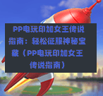  PP电玩印加女王传说指南：轻松征服神秘宝藏（PP电玩印加女王传说指南）-第1张图片
