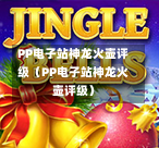 PP电子站神龙火壶评级（PP电子站神龙火壶评级）-第1张图片