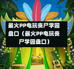 最火PP电玩丧尸学园盘口(最火PP电玩丧尸学园盘口)-第1张图片