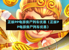 正版PP电游丧尸列车优惠(正版PP电游丧尸列车优惠)-第1张图片