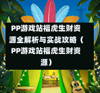 PP游戏站福虎生财资源全解析与实战攻略(PP游戏站福虎生财资源)-第1张图片