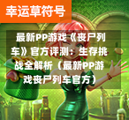 最新PP游戏《丧尸列车》官方评测:生存挑战全解析(最新PP游戏丧尸列车官方)-第1张图片