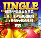 最新PP福虎生财首页上线,理财新机遇别错过(最新PP福虎生财首页)-第1张图片
