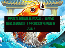 PP游戏站福虎生财大全:新年必玩的赚钱秘籍(PP游戏站福虎生财大全)-第1张图片
