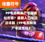 PP电游网丧尸学园地址在哪?最新入口与玩法详解(PP电游网丧尸学园地址)-第1张图片