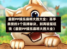 最新PP娱乐麻将大胜大全:高手亲授的3个赢牌秘诀,别再输冤枉钱(最新PP娱乐麻将大胜大全)-第1张图片