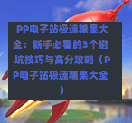 PP电子站极速糖果大全:新手必看的3个避坑技巧与高分攻略(PP电子站极速糖果大全)-第1张图片