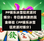 PP娱乐冰雪狂欢派对爆分:冬日最刺激的赢金体验(PP娱乐冰雪狂欢派对爆分)-第1张图片