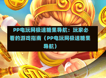 PP电玩网极速糖果导航:玩家必看的游戏指南(PP电玩网极速糖果导航)-第1张图片