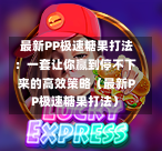 最新PP极速糖果打法:一套让你赢到停不下来的高效策略(最新PP极速糖果打法)-第1张图片