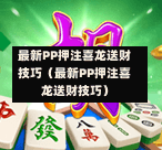 最新PP押注喜龙送财技巧(最新PP押注喜龙送财技巧)-第1张图片